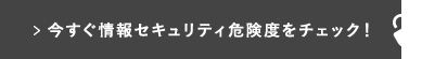 今すぐ情報セキュリティ危険度をチェック！