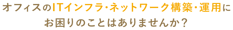 ITインフラ・ネットワーク構築・運用にお困りのことはありませんか？